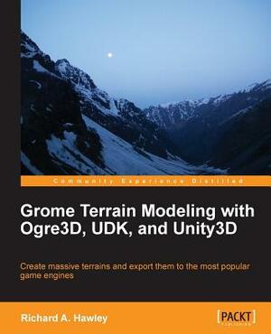 Grome Terrain Modeling with Ogre3d, Udk, and Unity3d by Richard Hawley