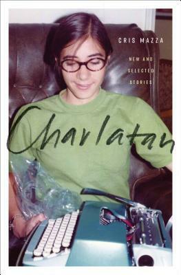 Charlatan: New and Selected Stories by Cris Mazza, Gina Frangello, Rick Moody