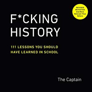 F*cking History: 111 Lessons You Should Have Learned in School by The Captain
