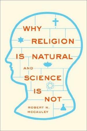 Why Religion is Natural and Science is Not by Robert N. McCauley