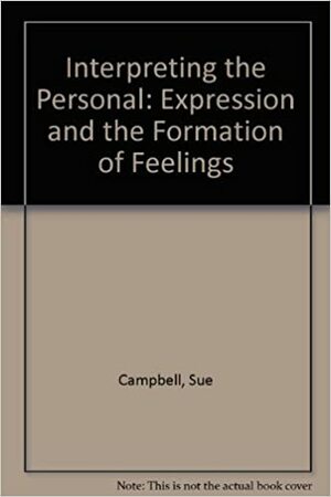 Interpreting the Personal: Expression and the Formation Feelings by Sue Campbell