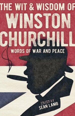 The Wisdom of Winston Churchill: Words of War and Peace by Sean Lamb