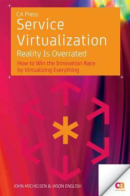 Service Virtualization: Reality Is Overrated by Jason English, John Michelsen