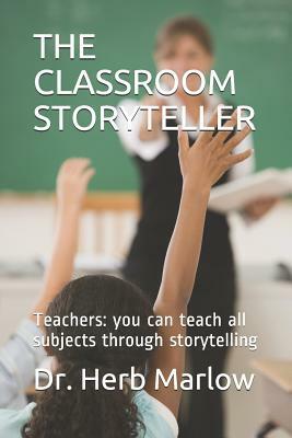 The Classroom Storyteller: Teachers: you can teach all subjects through storytelling by Herb Marlow
