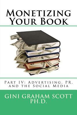 Monetizing Your Book: Part IV: Advertising, PR, and Social Media by Gini Graham Scott Ph. D.