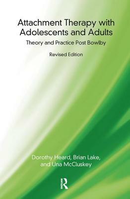 Attachment Therapy with Adolescents and Adults: Theory and Practice Post Bowlby by Dorothy Heard, Brian Lake, Una McCluskey