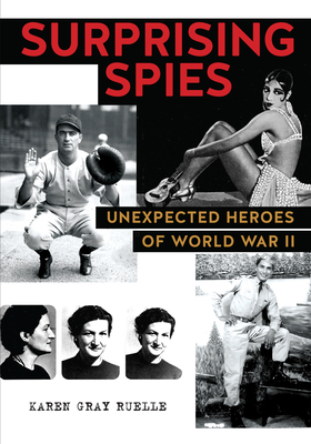 Surprising Spies: Unexpected Heroes of World War II by Karen Gray Ruelle