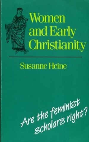 Women And Early Christianity: Are The Feminist Scholars Right? by Susanne Heine