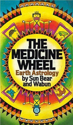 The medicine wheel: Earth astrology by Sun Bear, Sun Bear