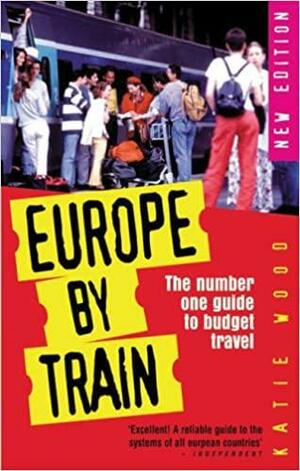 Europe by Train: The Number One Guide to Budget Travel by Katie Wood, David Johnston, Sarah Gear