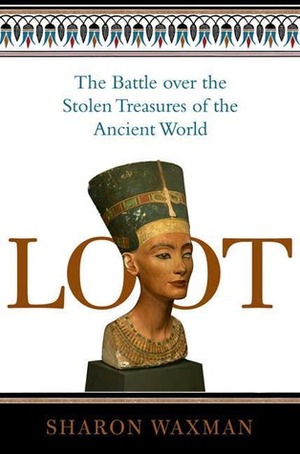 Loot: The Battle over the Stolen Treasures of the Ancient World by Sharon Waxman