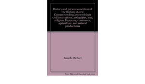 History and Present Condition of the Barbary States: Comprehending a View of Their Civil Institutions, Antiquities, Arts, Religion, Literature, Commerce, Agriculture, and Natural Productions by Michael Russell