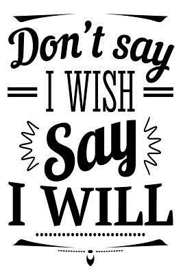 Don't Say I Wish Say I Will: 6x9 College Ruled Line Paper 150 Pages by Startup