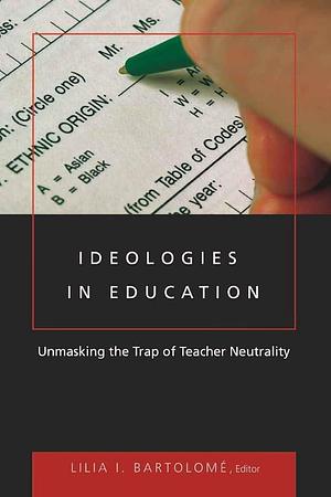 Ideologies in Education: Unmasking the Trap of Teacher Neutrality by Lilia I. Bartolomé