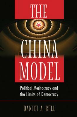 The China Model: Political Meritocracy and the Limits of Democracy by Daniel a. Bell