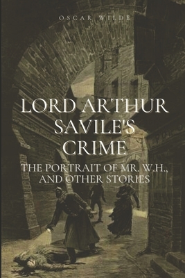 Lord Arthur Savile's Crime; The Portrait of Mr. W.H., and Other Stories by Oscar Wilde