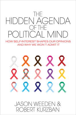 The Hidden Agenda of the Political Mind: How Self-Interest Shapes Our Opinions and Why We Won't Admit It by Robert Kurzban, Jason Weeden