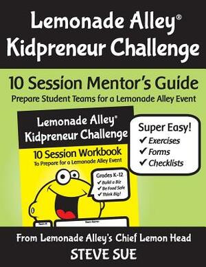 Lemonade Alley Kidpreneur Challenge: 10 Session Mentor's Guide by Steve Sue