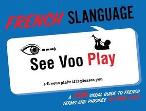 French Slanguage: A Fun Visual Guide to French Terms and Phrases by Mike Ellis