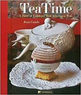 Tea Time: A Taste of London's Best Afternoon Teas by Claire Clark, Jean Cazals