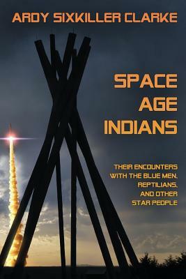 Space Age Indians: Their Encounters with the Blue Men, Reptilians, and Other Star People by Ardy Sixkiller Clarke