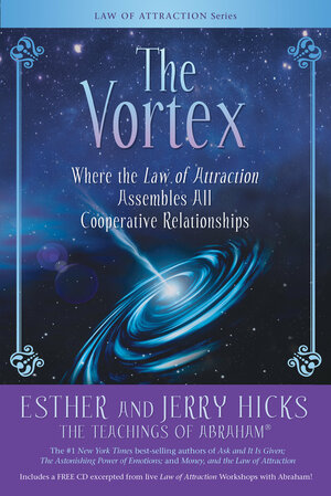 The Vortex: Where the Law of Attraction Assembles All Cooperative Relationships by Esther Hicks