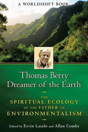 Thomas Berry, Dreamer of the Earth: The Spiritual Ecology of the Father of Environmentalism by Ervin Laszlo, Allan Combs