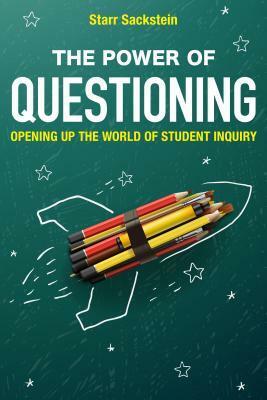 The Power of Questioning: Opening up the World of Student Inquiry by Starr Sackstein