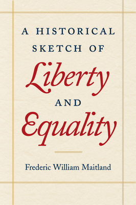 A Historical Sketch of Liberty and Equality: As Ideals of English Political Philosophy from the Time of Hobbes to the Time of Coleridge by Frederic William Maitland