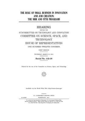 The role of small business in innovation and job creation: the SBIR and STTR programs by Committee On Science Space an (house), United S. Congress, United States House of Representatives