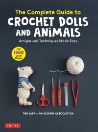 The Complete Guide to Crochet Dolls and Animals: Amigurumi Techniques Made Easy by The Japan Amigurumi Association