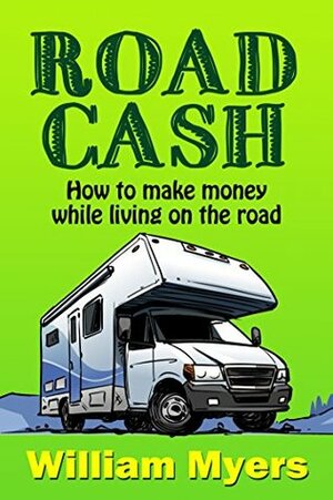 Road Cash: How to make money while living on the road by William Myers