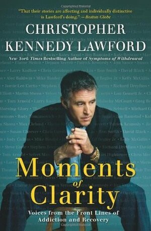 Moments of Clarity: Voices from the Front Lines of Addiction and Recovery by Christopher Kennedy Lawford