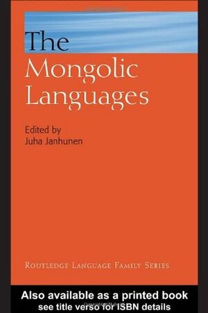 The Mongolic Languages by Juha Janhunen, Toshiro Tsumagari, Claus Schönig, Hans Nugteren, Stephen S. Kim, Wu Hugjiltu, Keith W. Slater, Agnes Birtalan, Jan-Olof Svantesson, Stefan Georg, Michael Weiers, Elena Skribnik, Volker Rybatzki, Uwe Bläsing