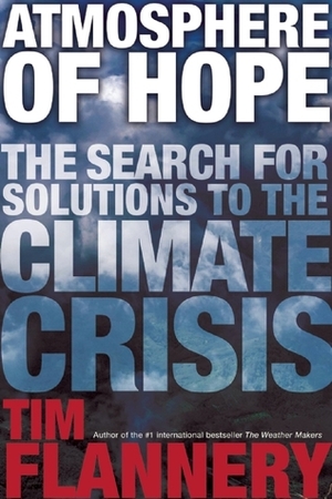Atmosphere of Hope: Solutions to the Climate Crisis by Tim Flannery