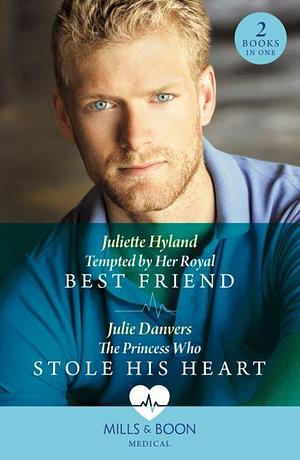 Tempted By Her Royal Best Friend / The Princess Who Stole His Heart by Juliette Hyland, Julie Danvers