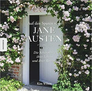 Auf den Spuren von Jane Austen: Die Schauplätze ihres Lebens und ihrer Romane by Kim Wilson