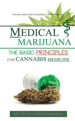 Medical Marijuana: The Basic Principles For Cannabis Medicine by Aaron Hammond