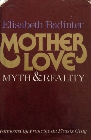 Mother Love: Myth and Reality. Motherhood in Modern History by Élisabeth Badinter
