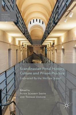 Scandinavian Penal History, Culture and Prison Practice: Embraced by the Welfare State? by 