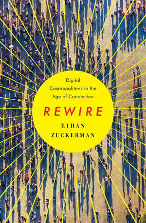Rewire: Digital Cosmopolitans in the Age of Connection by Ethan Zuckerman