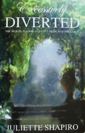 Excessively Diverted: The Sequel to Jane Austen's Pride and Prejudice by Juliette Shapiro