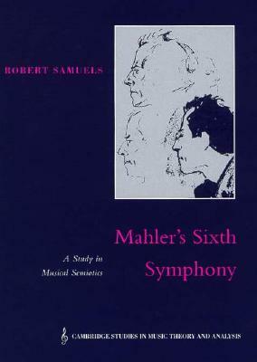 Mahler's Sixth Symphony: A Study in Musical Semiotics by Robert Samuels