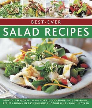 Best-Ever Salad Recipes: Delicious Seasonal Salads for All Occasions: 180 Sensational Recipes Shown in 245 Fabulous Photographs by Anne Hildyard