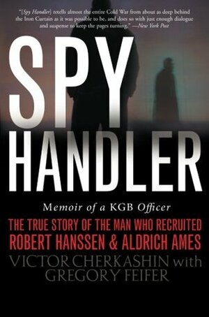 Spy Handler: Memoir of a KGB Officer: The True Story of the Man Who Recruited Robert Hanssen and Aldrich Ames by Victor Cherkashin, Gregory Feifer