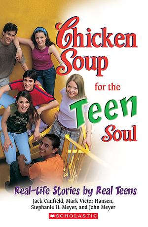 Chicken Soup for the Teen Soul: Real-Life Stories by Real Teens by Jack Canfield, Mark Victor Hansen, John Meyer, Stephanie H. Meyer