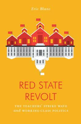 Red State Revolt: The Teachers' Strike Wave and Working-Class Politics by Eric Blanc