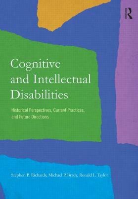 Cognitive and Intellectual Disabilities: Historical Perspectives, Current Practices, and Future Directions by Ronald L. Taylor, Stephen B. Richards, Michael P. Brady
