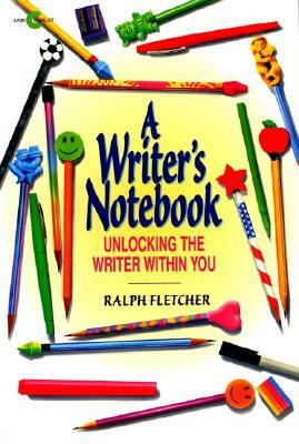 A Writer's Notebook: Unlocking the Writer Within You by Ralph Fletcher