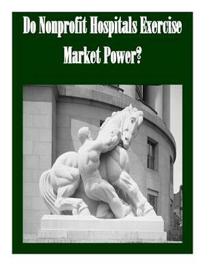 Do Nonprofit Hospitals Exercise Market Power? by Federal Trade Commission